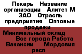 Пекарь › Название организации ­ Алитет-М, ЗАО › Отрасль предприятия ­ Оптовые продажи › Минимальный оклад ­ 35 000 - Все города Работа » Вакансии   . Мордовия респ.